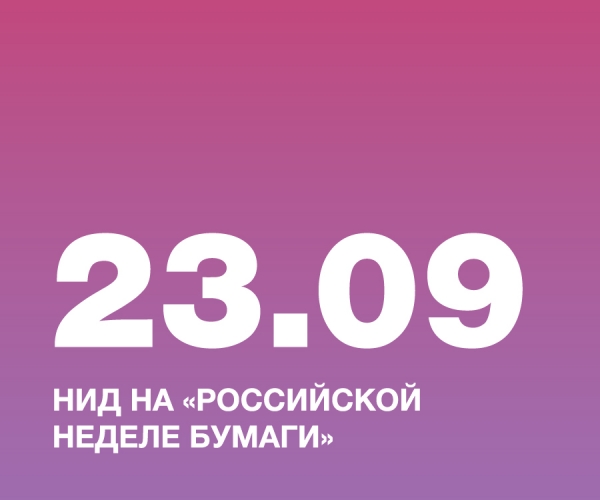НИД ПРИНЯЛ УЧАСТИЕ В ФОРУМЕ-ВЫСТАВКЕ «РОССИЙСКАЯ НЕДЕЛЯ БУМАГИ»