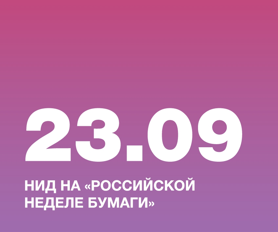 НИД ПРИНЯЛ УЧАСТИЕ В ФОРУМЕ-ВЫСТАВКЕ «РОССИЙСКАЯ НЕДЕЛЯ БУМАГИ»