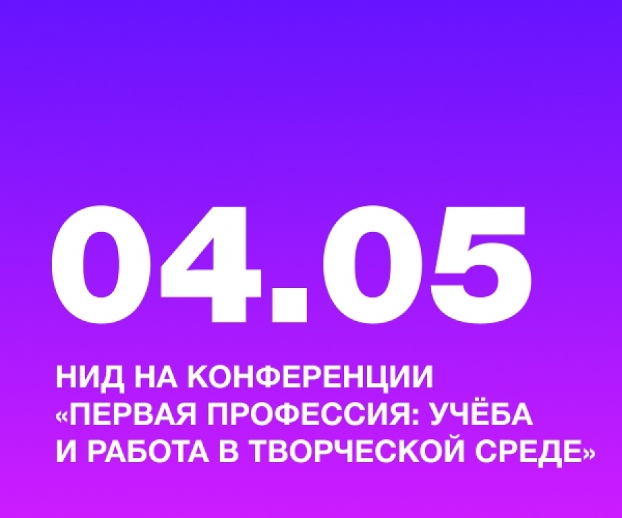 НИД на конференции &laquo;Первая профессия: учёба и работа в творческой среде&raquo;