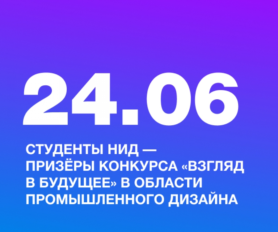 Студенты НИД &mdash; призёры конкурса &laquo;Взгляд в будущее&raquo; в области промышленного дизайна